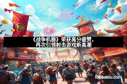 《战争机器》荣获高分盛赞，再次引领射击游戏新高潮